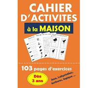 CAHIER D’ACTIVITÉ A LA MAISON 103 pages d'exercices dès 3 ans jeux labyrinthes,écriture, logique...: Apprendre progressivement en s'amusant à la ... de quantité, grandeur.. des heures de plaisir