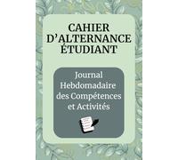 Cahier d’Alternance Étudiant: Journal Hebdomadaire des Compétences et Activités