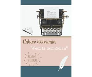 Cahier d’Écrivain - « J’écris mon Roman » Assistant d’écriture: L’outil idéal pour organiser ses idées et écrire facilement un roman passionnant. Ecrire un livre débutant ou confirmé.