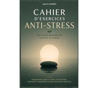 Cahier d’Exercices Anti-Stress: Méthodes Naturelles contre le Stress ; Programme Complet pour Se Détendre, Respirer et et Renforcer votre Résilience Mentale