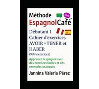 Cahier d’exercices AVOIR = TENER et HABER - Débutant 1 (999 exercices): Apprenez l’espagnol avec des exercices faciles et des exemples pratiques