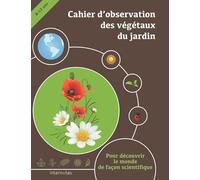 Cahier d’observation des végétaux du jardin: Pour découvrir le monde de façon scientifique