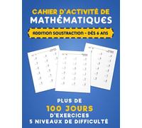 Cahier d'activité de Mathématiques: 100 Jours d'exercices - Dés 6 ans - 5 Niveaux de difficulté - Entraînement aux additions et aux soustractions