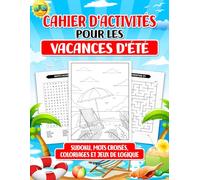 Cahier d'Activités Pour Les Vacances d'Été: Sudoku | Mots croisés | Coloriages et Jeux de Logique | Pour Petits et Grands