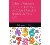 Cahier d'Additions CP - CE1 : Exercices de Calcul Mental et Nombre de 0 à 100: +400 Exercices Progressifs avec Corrections Incluses pour un Entraînement Quotidien et Rentrées Réussies (6-8 ans)