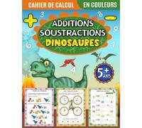 Cahier de calcul Additions Soustractions DINOSAURES: 72 pages en couleurs d'exercices et de jeux de calcul mental pour enfants dès 5 ans | Maternelle ... | Pour les vacances , anniversaire