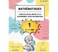 Cahier de calcul mental et de raisonnement logico-mathématique (6-7 ans): Jeux, activités et exercices pour améliorer les compétences mathématiques à ... (pour les enfants âgés de 6 à 7 ans).