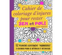 Cahier de coloriage d'injures pour rester ZEN et POLI (pour adultes): Grand livre de coloriage avec 52 planches de dessins gentiment "injurieuses" à ... phrases sarcastiques) Format A4. Adultes/Ados