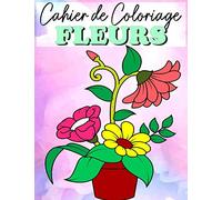 Cahier de Coloriage Fleurs: Livre de coloriage Fleurs Pour Adultes & Enfants | Fleurs livre de coloriage anti-stress | Cahier de Coloriage Fleurs adulte