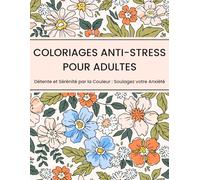 Cahier de Coloriages Anti-Stress pour Adultes: Détente et Sérénité par la Couleur : Soulagez votre Anxiété
