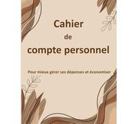 Cahier de compte personnel: Cahier de gestion des dépenses, des revenus et de l'organisation financière pour les personnes cherchant à mieux organiser leur vie - Format A4