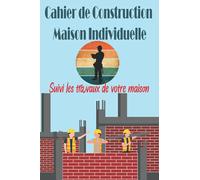 Cahier de Construction Maison Individuelle: Suivi le chantier de votre maison : avancement des travaux, couts et facteurs, entreprises, photos, croquis…