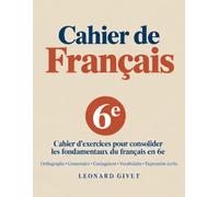 Cahier de Français 6e: Cahier d’exercices pour consolider les fondamentaux du français en 6e- Orthographe, grammaire, conjugaison, vocabulaire, expression écrite