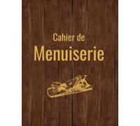Cahier de menuiserie: Carnet de suivi de vos projets menuiserie, journal de bord pour menuisier, ébéniste, livre pour vos créations bois, amateur ou professionnel, format a4, idée cadeau