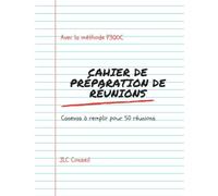 Cahier de préparation de vos réunions: La méthode pour des réunions efficaces et le cahier de préparation à remplir