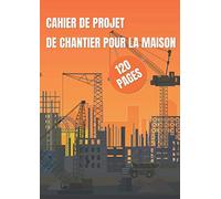 Cahier de projet de chantier pour la maison | 120 pages: Spécial particulier. Gestion de projet et avancement des travaux de construction effectués par soi-même ou par une entreprise.