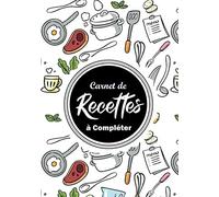 Cahier de Recettes à Compléter: Carnet de cuisine à Remplir soi-même de 100 vierge pages pour y écrire toutes vos recettes, livre personnalisable idée cadeau cuisine pour maman ou belle mère, sa femme