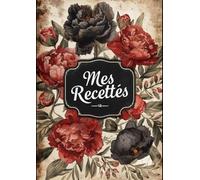 Cahier De Recettes à Remplir a4 Répertoire: en Français Sans Spirale ( Couverture Souple: Imprimé de Fleurs ) " Mon Carnet Pour écrire Mes Recettes ... De Cuisine Et Les Entrepreneurs Culinaires.