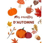 Cahier de recettes à remplir, mon livre de cuisine personnalisé pour des recettes d"automne : soupes, plats, patisseries, 100 pages recettes, Cadeau ... cahier à remplir pour recettes d'automne