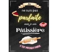 Cahier de Recettes à Remplir Spécial Pâtisserie: Je ne suis pas parfaite mais je suis pâtissière - Cahier à Compléter pour 52 Recettes - Livre de Cuisine Personnalisé à écrire