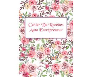Cahier De Recettes Auto Entrepreneur: Recettes Et Dépenses Carnet De Compte Micro Entreprise Livre De Caisse Simple Registre De Comptabilité Avec Plus De 3300 Entrée Possible (Fleures)
