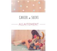 Cahier de suivi ALLAITEMENT: Carnet d'allaitement tableaux de suivi des tétées activité et sommeil de bébé organisation quotidienne facile