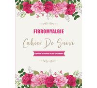 Cahier de suivi de fibromyalgie: Journal de Suivi des symptômes de la Fibromyalgie | Carnet à remplir pour gérer la douleur chronique (fibromyalgie, ... en plaque, cancer...) Journal aliment