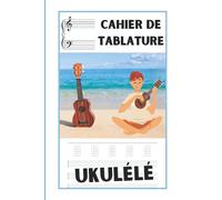 Cahier de tablature ukulélé: carnet de partition pour le ukulélé /permet de noter ses diagramme d'accords / cahier de musique pour ukulélé /carnet de partitions vierges à remplir