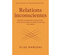 Cahier de transformation - RELATIONS INCONSCIENTES: Identifier, comprendre et transformer ce qui se joue dans tes relations sans que tu le saches
