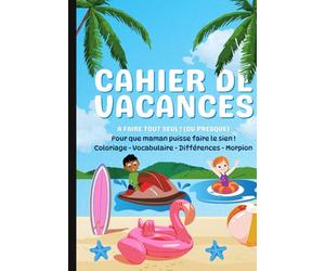 CAHIER DE VACANCES A FAIRE TOUT SEUL OU PRESQUE !: Coloriage - Vocabulaire - Différences - Morpion....... Pour des heures de calme et de tranquilité