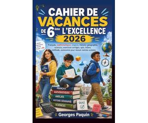 CAHIER DE VACANCES DE 6ème L’EXCELLENCE 2026: Français, mathématiques, anglais, histoire-géographie, sciences, exercices corrigés, quiz, bilans, méthode, autonomie pour réussir rentrée scolaire