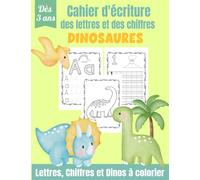 Cahier d'Écriture des Lettres et des Chiffres - Dinosaures: Apprendre à tracer les lettres et les chiffres dès 3 ans | Cahier d'écriture Maternelles & CP | Coloriage Dinosaures