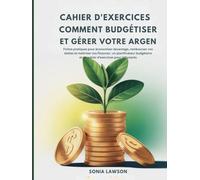 CAHIER D'EXERCICES COMMENT BUDGÉTISER ET GÉRER VOTRE ARGENT: Fiches pratiques pour économiser davantage, rembourser vos dettes et maîtriser vos ... et un cahier d'exercices pour débutants