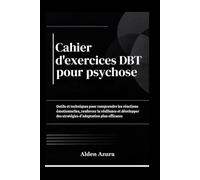 Cahier d'exercices DBT pour Psychoses: Outils et techniques pour comprendre les réactions émotionnelles, renforcer la résilience et développer des stratégies d'adaptation plus efficaces