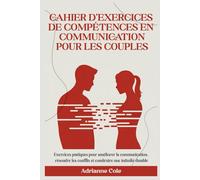CAHIER D'EXERCICES DE COMPÉTENCES EN COMMUNICATION POUR LES COUPLES: Exercices pratiques pour améliorer la communication, résoudre les conflits et construire une intimité durable