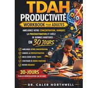 CAHIER D'EXERCICES DE PRODUCTIVITÉ POUR ADULTES ATTEINTS DE TDAH: Maîtrisez votre concentration, battez-vous contre la procrastination et instaurez des habitudes qui changeront votre vie en 30 jours.