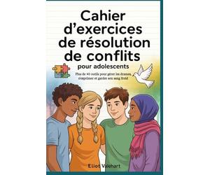 Cahier d'exercices de résolution de conflits pour adolescents: Plus de 40 outils pour gérer les drames, s'exprimer et garder son sang froid