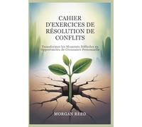 CAHIER D'EXERCICES DE RÉSOLUTION DE CONFLITS: Transformez les Moments Difficiles en Opportunités de Croissance Personnelle