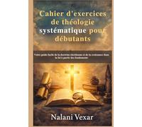 Cahier d'exercices de théologie systématique pour débutants: Votre guide facile de la doctrine chrétienne et de la croissance dans la foi à partir des fondements
