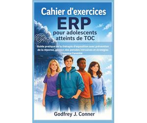 Cahier d'exercices ERP pour adolescents atteints de TOC: Guide pratique de la thérapie d'exposition avec prévention de la réponse, gestion des pensées intrusives et stratégies contre l'anxiété