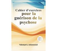 Cahier d'exercices pour la guérison de la psychose: Un guide pratique avec des exercices simples pour vous aider Renouez avec vous-même, guérissez et progressez à votre propre rythme.