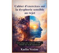 Cahier d'exercices sur la dysphorie sensible au rejet: Guide pratique pour comprendre le SDRC et construire une vie plus épanouissante