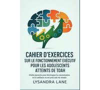 Cahier d'exercices sur le fonctionnement exécutif pour les adolescents atteints de TDAH: Outils éprouvés pour développer la concentration et la confiance en soi pour une vie réussie