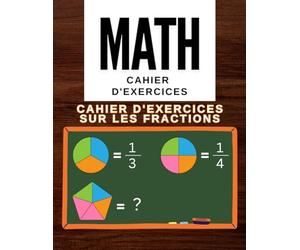 Cahier d'exercices sur les fractions: Cahier d'exercices de mathématiques Fractions et décimales Pour les 5e, 6e et 7e années, Cahier d'exercices pour l'école à la maison ou en classe