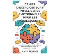 Cahier d'exercices sur l'intelligence émotionnelle pour les adolescents: Activités pour gérer ses émotions, faire de meilleurs choix et s'épanouir à l'école