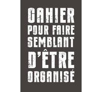 Cahier pour faire semblant d’être organisé: Carnet humoristique ligné - Cahier vide pour notes de bureau, réunions inutiles et pensées sarcastiques