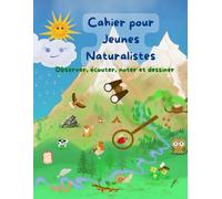Cahier pour Jeunes Naturalistes: Observer, écouter, noter et dessiner - Carnet de terrain pour les jeunes qui aiment observer la nature. 6-16 ans.