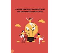 Cahier pratique pour défaire les croyances limitantes: Pratiquer les croyances positive