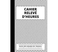 Cahier Relevé D'heures: 120 pages numérotées - Registre journalier pointage du personnel absence présence et heures supplémentaires, carnet de suivi des heures de travail, grand format A4