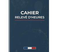 Cahier relevé d'heures : Carnet de suivi des heures de travail, Registre journalier pointage du personnel absence présence et heures supplémentaires.
